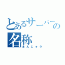 とあるサーバーの名称（まんじゅう）