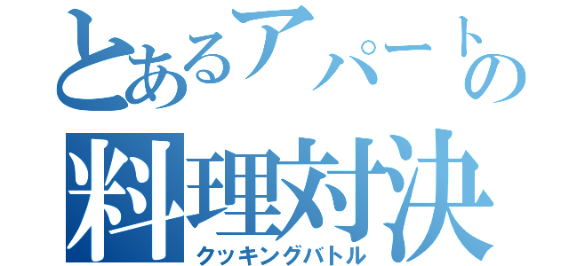 とあるアパートの料理対決（クッキングバトル）