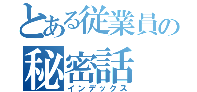 とある従業員の秘密話（インデックス）