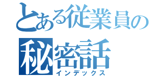 とある従業員の秘密話（インデックス）