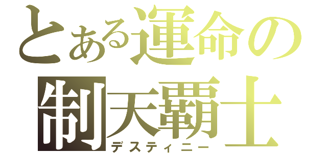 とある運命の制天覇士（デスティニー）