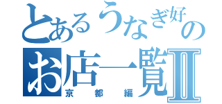 とあるうなぎ好きのお店一覧Ⅱ（京都編）