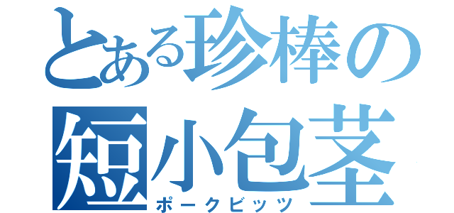 とある珍棒の短小包茎（ポークビッツ）