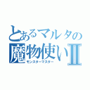 とあるマルタの魔物使いⅡ（モンスターマスター）