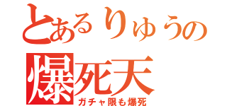 とあるりゅうの爆死天（ガチャ限も爆死）