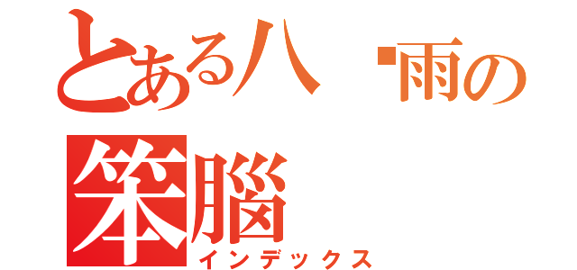 とある八尬雨の笨腦（インデックス）