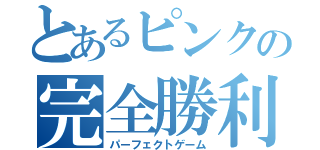 とあるピンクの完全勝利（パーフェクトゲーム）