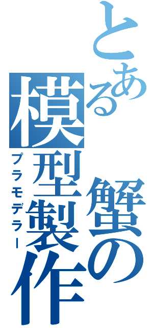 とある 蟹の模型製作（プラモデラー）