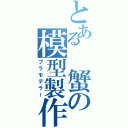 とある 蟹の模型製作（プラモデラー）