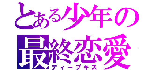 とある少年の最終恋愛（ディープキス）