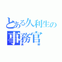 とある久利生の事務官（黒糖）