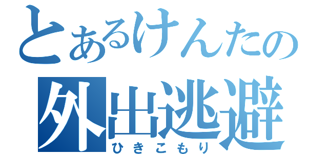 とあるけんたの外出逃避（ひきこもり）