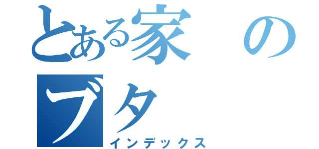 とある家のブタ（インデックス）