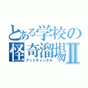 とある学校の怪奇溜場Ⅱ（アットチャンネル）