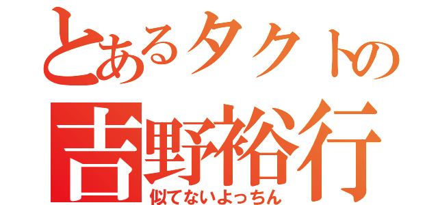 とあるタクトの吉野裕行（似てないよっちん）