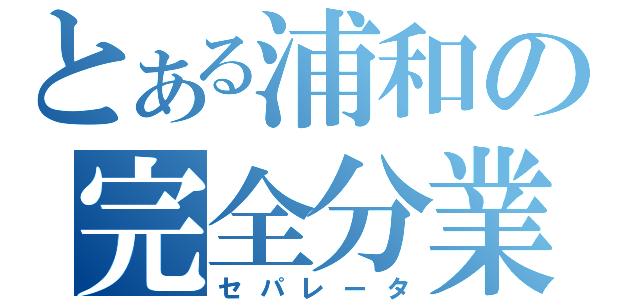 とある浦和の完全分業（セパレータ）