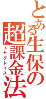 とある生保の超課金法（ドヤグレイス）