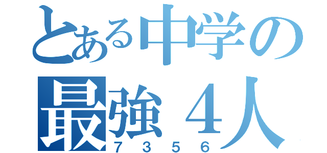 とある中学の最強４人組（７３５６）