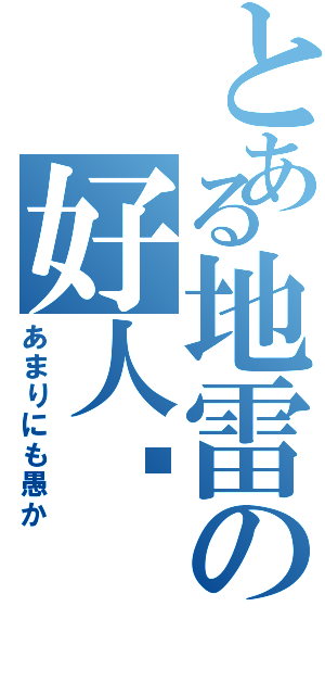 とある地雷の好人卡（あまりにも愚か）