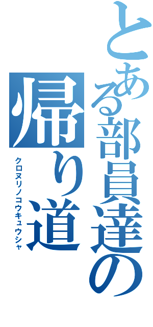 とある部員達の帰り道（クロヌリノコウキュウシャ）