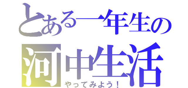 とある一年生の河中生活（やってみよう！）