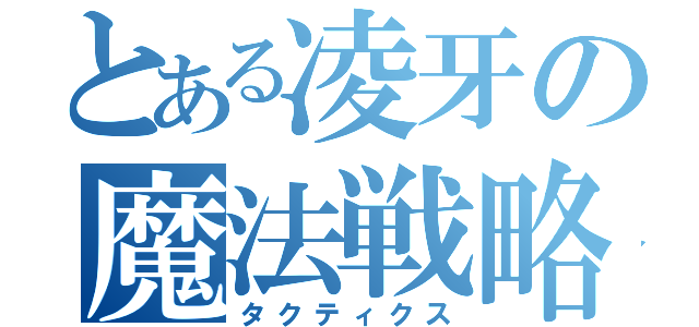 とある凌牙の魔法戦略（タクティクス）