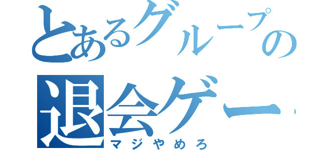 とあるグループの退会ゲーム（マジやめろ）