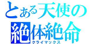 とある天使の絶体絶命（クライマックス）