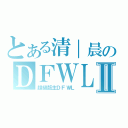 とある清｜晨のＤＦＷＬⅡ（超級版主ＤＦＷＬ）