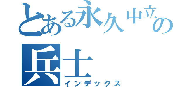 とある永久中立国の兵士（インデックス）