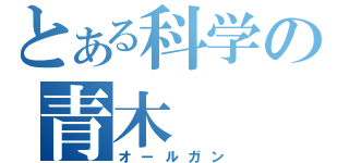 とある科学の青木（オールガン）