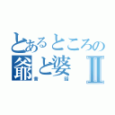 とあるところの爺と婆Ⅱ（昔話）