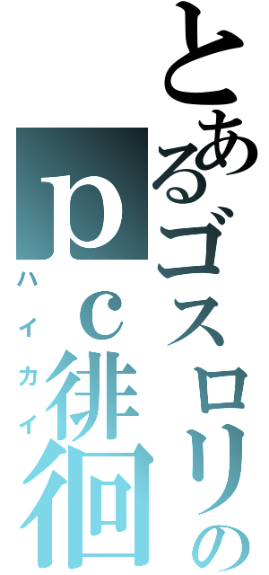 とあるゴスロリのｐｃ徘徊（ハイカイ）