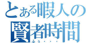 とある暇人の賢者時間（ふぅ・・・）