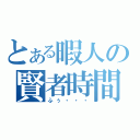 とある暇人の賢者時間（ふぅ・・・）