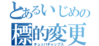 とあるいじめの標的変更（チュッパチャップス）