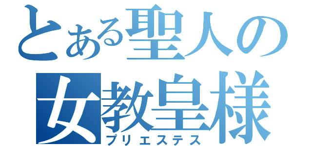 とある聖人の女教皇様（プリエステス）