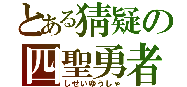 とある猜疑の四聖勇者（しせいゆうしゃ）