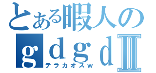 とある暇人のｇｄｇｄ日記Ⅱ（テラカオスｗ）