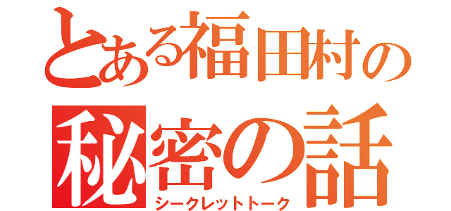 とある福田村の秘密の話（シークレットトーク）