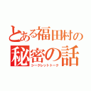 とある福田村の秘密の話（シークレットトーク）