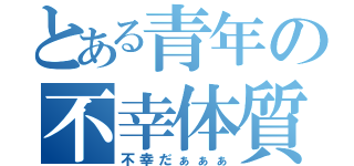 とある青年の不幸体質（不幸だぁぁぁ）