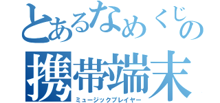 とあるなめくじの携帯端末（ミュージックプレイヤー）