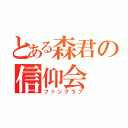 とある森君の信仰会（ファンクラブ）