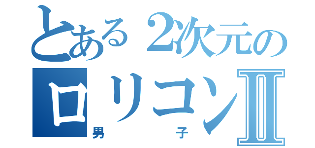 とある２次元のロリコンⅡ（男子）