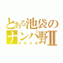 とある池袋のナンパ野郎Ⅱ（紀田正臣）