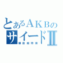 とあるＡＫＢのサイードⅡ（横田絵玲奈）