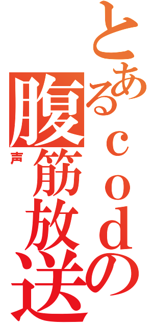 とあるｃｏｄｅの腹筋放送（声）