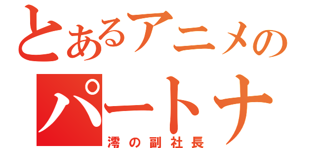 とあるアニメのパートナー（澪の副社長）