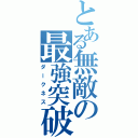 とある無敵の最強突破（ダークネス）